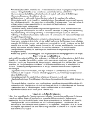 Årets riksdagsbeslut blev emellertid inte i överensstämmelse härmed - höjningen av folkpensionerna
   stannade vid ungefär hälften av det som utlovats. Centerpartiet krävde, att löftet till
   folkpensionärerna skulle hållas, och är fast beslutet att med all kraft arbeta för förbättring av
   folkpensionsförmånerna i den takt som utlovats.
   Vid fördelningen av ett framtida ökat produktionsresultat är det angeläget tillse att även
   folkpensionärerna får en rättvis andel av standardhöjningen. Denna kan då uttas exempelvis genom
   lägre allmän pensionsålder eller genom lägre pensionsålder för vissa grupper. Centerpartiets krav är
   att folkpensionsförmånerna skall förbättras även efter år 1968 vid en fortsatt ekonomisk
   standardförbättring för andra grupper.
   Den vid årets riksdag beslutade förbättringen av familjepensionerna hälsas med tillfredsställelse.
   Men angeläget är att även de som blivit änkor före denna reform får en verklig standardförbättring.
   Pågående utredning om väsentlig förbättring av invalidpensioneringen liksom om rättvisare
   fördelning av folkpensionskostnaderna mellan staten och kommunerna bör skyndsamt fullföljas och
   förslag föreläggas riksdagen.
   Regeringen genomdrev i fjol beslut om obligatorisk inkomstgraderad tilläggspensionering - ATP.
   Centerpartiet motsatte sig detta beslut och har med all kraft arbetat för lösning av frågan enligt den
   personliga frivilliglinjen, som ger varje medborgare personlig frihet att själv bestämma hur han skall
   spara för ökad trygghet. En sådan lösning förenar frihet och trygghet, som båda enligt centerpartiets
   mening representerar omistliga värden för den enskilda människan. Vid årets riksdag har
   centerpartiet krävt utredning om anordningar för underlättande av en personligt frivillig
   tilläggspensionering.
   Allt frivilligt sparande för ökad trygghet skall enligt centerpartiets mening uppmuntras och stödjas.
                                  En översyn av socialpolitiken
pågår och bör skyndsamt fullföljas. Med beaktande av att friska och arbetsföra människor skall försörja
sig själva bör riktmärket för samhällets åtgärder enligt centerpartiets uppfattning vara att skapa ett
ekonomiskt grundskydd för den enskilde som ger trygghet under uppväxtåren, vid ålderdom, sjukdom,
invaliditet, vid familjeförsörjarens död liksom vid inkomstbortfall i anledning av arbetslöshet och
liknande. De besparingar bör genomföras som är möjliga utan eftersättande av den socialpolitiska
målsättningen.
   De generella bostadssubventionerna, som utgår oberoende av vederbörandes ekonomiska
   förhållanden, bör successivt avvecklas. Inkomstsvaga grupper, t.ex. barnfamiljer och pensionärer,
   måste få effektivt stöd.
   En angelägen uppgift för socialpolitiken är bättre skydd inom t. ex. sjuk- och
   yrkesskadeförsäkringen för småföretagare, husmödrar, hemmadöttrar, korttidsanställda löntagare m.
   fl.
   Eftersatta vårdbehov, exempelvis inom kronikervården, mentalsjukvården och åldringsvården, bör
   snarast tillgodoses. Möjligheterna till vård, utbildning och arbete för de handikappade bör förbättras.
   Folknykterhet är en av förutsättningarna för vårt framåtskridande på olika områden.
   Nykterhetssträvandena måste därför ges ett verksamt stöd.

                                 Ungdoms- och familjefrågorna
kräver ökad uppmärksamhet. Tryggheten och omvårdnaden i hemmen är grundläggande för barnens
karaktärsutveckling. Stödet till barnfamiljerna genom barnbidragen och andra åtgärder måste
upprätthållas. Tryggare hemförhållanden måste skapas genom samverkan mellan hem och samhälle.
   Brottsligheten och särskilt våldsbrotten har blivit ett allvarligt problem i vårt samhälle. Det är
   nödvändigt att effektivt skydda medborgarna till liv och egendom. Centerpartiet kräver en fastare
   hållning mot lagöverträdare och anser att villkorlig dom oftare än vad som nu är fallet bör förenas
   med skadeståndsskyldighet.
 