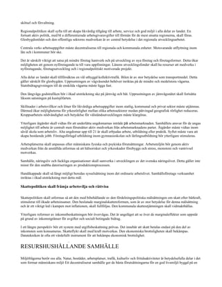 skötsel och förvaltning.

Regionalpolitiken skall syfta till att skapa likvärdig tillgång till arbete, service och god miljö i alla delar av landet. En
fortsatt aktiv politik, med bl a differentierade arbetsgivaravgifter till förmån för de mest utsatta regionerna, skall föras.
Glesbygdsstödet och den offentliga sektorns medverkan är av central betydelse i det regionala utvecklingsarbetet.

Centrala verks arbetsuppgifter måste decentraliseras till regionala och kommunala enheter. Motsvarande utflyttning inom
län och i kommuner bör ske.

Det är särskilt viktigt att satsa på mindre företag hantverk och på utveckling av nya företag och företagsformer. Detta ökar
möjligheten att genom nyföretagande ta till vara uppfinningar. Länens utvecklingsfonder skall ha resurser att medverka i
nyföretagande, företagsutveckling och i regionalpolitiskt motiverade projekt.

Alla delar av landet skall tillförsäkras en väl utbyggd kollektivtrafik. Bilen är av stor betydelse som transportmedel. Detta
gäller särskilt för glesbygden. Upprustningen av vägväsendet behöver inriktas på de mindre och medelstora vägarna.
Statsbidragsgivningen till de enskilda vägarna måste ligga fast.

Den långväga godstrafiken bör i ökad utsträckning ske på järnväg och båt. Upprustningen av järnvägsnätet skall fortsätta
liksom satsningen på kustsjöfarten.

Skillnader i arbetsvillkor och löner för likvärdiga arbetsuppgifter inom statlig, kommunal och privat sektor måste utjämnas.
Därmed ökar möjligheterna för yrkesrörlighet mellan olika arbetssektorer medan påtvingad geografisk rörlighet reduceras.
Kroppsarbetets nödvändighet och betydelse för välståndsutvecklingen måste klargöras.

Ytterligare åtgärder skall vidtas för att underlätta ungdomarnas inträde på arbetsmarknaden. Samhällets ansvar för de ungas
möjlighet till arbete är centralt men förutsätter aktiv medverkan från arbetsmarknadens parter. Åtgärder måste vidtas inom
såväl skola som arbetsliv. Alta ungdomar upp till 21 år skall erbjudas arbete, utbildning eller praktik. Syftet måste vara att
skapa bestående jobb. Företagsförlagd utbildning inom gymnasieskolan och lärlingsutbildning bör ytterligare stimuleras.

Arbetsplatserna skall anpassas efter människans fysiska och psykiska förutsättningar. Arbetsmiljön bör genom aktiv
medverkan från de anställda utformas så att hälsorisker och yrkesskador förebyggs och stress, monotoni och vantrivsel
motverkas.

Samhälle, näringsliv och fackliga organisationer skall samverka i utvecklingen av det svenska näringslivet. Detta gäller inte
minst för den snabba datoriseringen av produktionsprocessen.

Handikappade skall så långt möjligt beredas sysselsättning inom det ordinarie arbetslivet. Samhällsföretags verksamhet
inriktas i ökad utsträckning mot detta mål.

Skattepolitiken skall främja arbetsvilja och rättvisa

Skattepolitiken skall utformas så att den med bibehållande av den fördelningspolitiska målsättningen om skatt efter bärkraft,
stimulerar till ökade arbetsinsatser. Den beslutade marginalskattereformen, som är av stor betydelse för denna målsättning
och är ett viktigt led i kampen mot inflationen, skall fullföljas. Den kommunala skatteutjämningen skall vidmakthållas.

Ytterligare reformer av inkomstbeskattningen bör övervägas. Det är angeläget att se över de marginaleffekter som uppstår
på grund av inkomstgränser för avgifter och socialt betingade bidrag.

I ett längre perspektiv bör ett system med utgiftsbeskattning prövas. Det innebär att skatt betalas endast på den del av
inkomsten som konsumeras. Skatteflykt skall med kraft motverkas. Den ekonomiska brottsligheten skall bekämpas.
Datatekniken är ofta ett värdefullt instrument för att bekämpa ekonomisk brottslighet.
                                   0




RESURSHUSHÅLLANDE SAMHÄLLE
Miljöfrågorna berör oss alla. Natur, bostäder, arbetsplatser, trafik, kulturliv och fritidsaktiviteter är betydelsefulla delar i det
som formar människans miljö Ett decentraliserat samhälle ger de bästa förutsättningarna för en god livsmiljö byggd på en
 