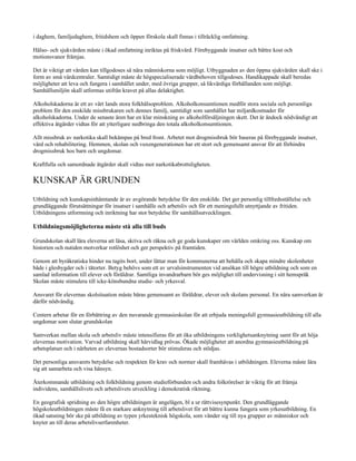 i daghem, familjedaghem, fritidshem och öppen förskola skall finnas i tillräcklig omfattning.

Hälso- och sjukvården måste i ökad omfattning inriktas på friskvård. Förebyggande insatser och bättre kost och
motionsvanor främjas.

Det är viktigt att vården kan tillgodoses så nära människorna som möjligt. Utbyggnaden av den öppna sjukvården skall ske i
form av små vårdcentraler. Samtidigt måste de högspecialiserade vårdbehoven tillgodoses. Handikappade skall beredas
möjligheter att leva och fungera i samhället under, med övriga grupper, så likvärdiga förhållanden som möjligt.
Samhällsmiljön skall utformas utifrån kravet på allas delaktighet.

Alkoholskadorna är ett av vårt lands stora folkhälsoproblem. Alkoholkonsumtionen medför stora sociala och personliga
problem för den enskilde missbrukaren och dennes familj, samtidigt som samhället har miljardkostnader för
alkoholskadorna. Under de senaste åren har en klar minskning av alkoholförsäljningen skett. Det är ändock nödvändigt att
effektiva åtgärder vidtas för att ytterligare nedbringa den totala alkoholkonsumtionen.

Allt missbruk av narkotika skall bekämpas på bred front. Arbetet mot drogmissbruk bör baseras på förebyggande insatser,
vård och rehabilitering. Hemmen, skolan och vuxengenerationen har ett stort och gemensamt ansvar för att förhindra
drogmissbruk hos barn och ungdomar.

Kraftfulla och samordnade åtgärder skall vidtas mot narkotikabrottsligheten.

KUNSKAP ÄR GRUNDEN
Utbildning och kunskapsinhämtande är av avgörande betydelse för den enskilde. Det ger personlig tillfredsställelse och
grundläggande förutsättningar för insatser i samhälle och arbetsliv och för ett meningsfullt utnyttjande av fritiden.
Utbildningens utformning och inriktning har stor betydelse för samhällsutvecklingen.

Utbildningsmöjligheterna måste stå alla till buds

Grundskolan skall lära eleverna att läsa, skriva och räkna och ge goda kunskaper om världen omkring oss. Kunskap om
historien och nutiden motverkar rotlöshet och ger perspektiv på framtiden.

Genom att byråkratiska hinder nu tagits bort, under lättar man för kommunerna att behålla och skapa mindre skolenheter
både i glesbygder och i tätorter. Betyg behövs som ett av urvalsinstrumenten vid ansökan till högre utbildning och som en
samlad information till elever och föräldrar. Samtliga invandrarbarn bör ges möjlighet till undervisning i sitt hemspråk
Skolan måste stimulera till icke-könsbundna studie- och yrkesval.

Ansvaret för elevernas skolsituation måste bäras gemensamt av föräldrar, elever och skolans personal. En nära samverkan är
därför nödvändig.

Centern arbetar för en förbättring av den nuvarande gymnasieskolan för att erbjuda meningsfull gymnasieutbildning till alla
ungdomar som slutar grundskolan

Samverkan mellan skola och arbetsliv måste intensifieras för att öka utbildningens verklighetsanknytning samt för att höja
elevernas motivation. Varvad utbildning skall härvidlag prövas. Ökade möjligheter att anordna gymnasieutbildning på
arbetsplatser och i närheten av elevernas bostadsorter bör stimuleras och stödjas.

Det personliga ansvarets betydelse och respekten för krav och normer skall framhävas i utbildningen. Eleverna måste lära
sig att samarbeta och visa hänsyn.

Återkommande utbildning och folkbildning genom studieförbunden och andra folkrörelser är viktig för att främja
individens, samhällslivets och arbetslivets utveckling i demokratisk riktning.

En geografisk spridning av den högre utbildningen är angelägen, bl a ur rättvisesynpunkt. Den grundläggande
högskoleutbildningen måste få en starkare anknytning till arbetslivet för att bättre kunna fungera som yrkesutbildning. En
ökad satsning bör ske på utbildning av typen yrkesteknisk högskola, som vänder sig till nya grupper av människor och
knyter an till deras arbetslivserfarenheter.
 