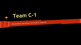 Team C-1
Julian Lee
llock, Chris Godfrey,
Sean Daniels, Jason Bu
De

 