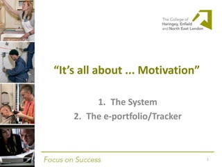 “It’s all about ... Motivation”
1. The System
2. The e-portfolio/Tracker
1
 
