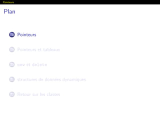 Pointeurs
Plan
18 Pointeurs
19 Pointeurs et tableaux
20 new et delete
21 structures de donn´ees dynamiques
22 Retour sur les classes
 