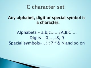 Any alphabet, digit or special symbol is
a character.
Alphabets – a,b,c……/A,B,C….
Digits – 0……8, 9
Special symbols- , ; : ? * & ^ and so on
 