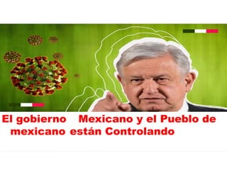 El gobierno Mexicano y el Pueblo de
mexicano están Controlando la
Pandemia
 