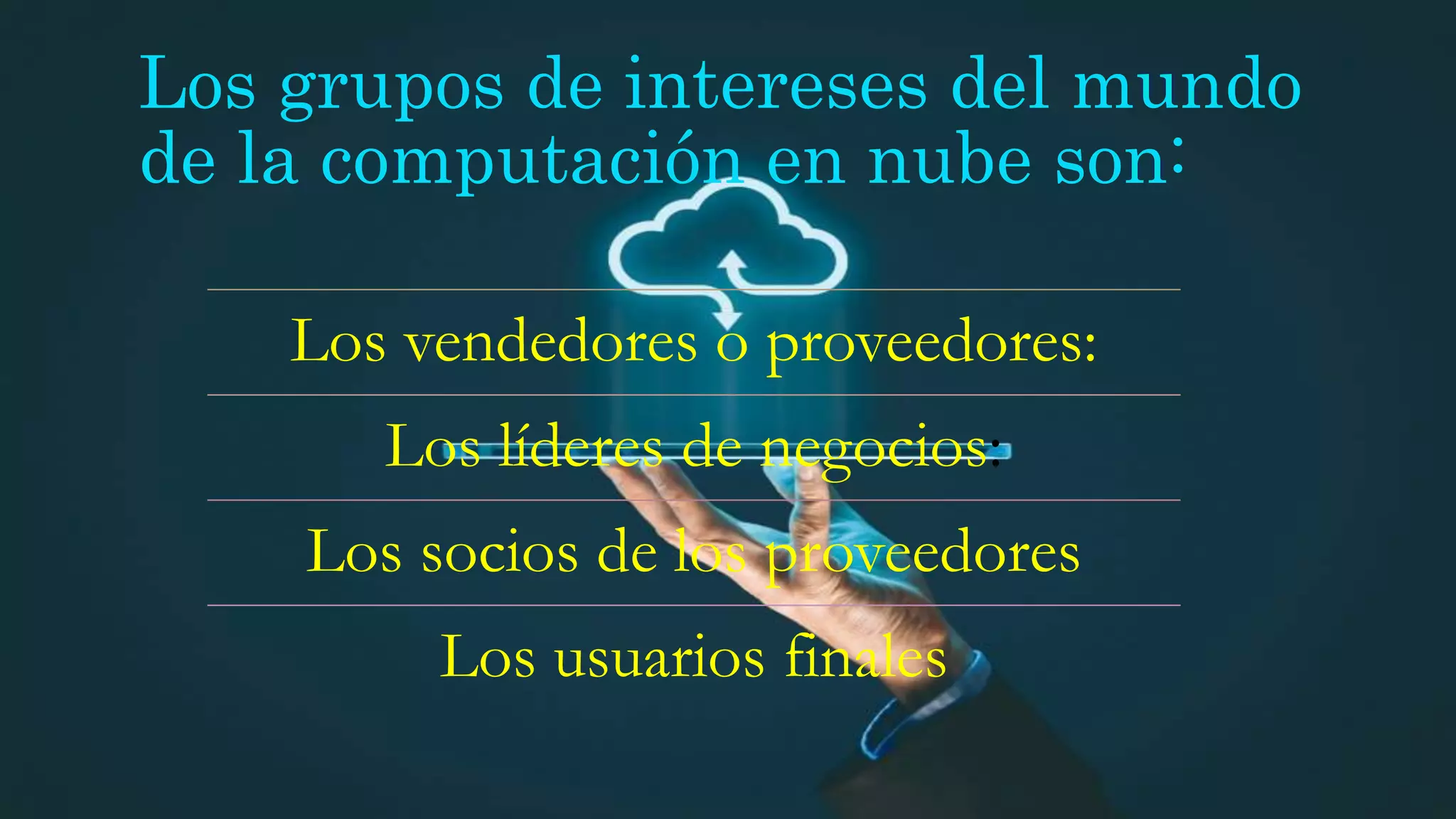 Los grupos de intereses del mundo
de la computación en nube son:
Los vendedores o proveedores:
Los líderes de negocios:
Los socios de los proveedores
Los usuarios finales
 