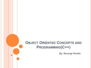OBJECT ORIENTED CONCEPTS AND
PROGRAMMING(C++)
By: Devangi Parekh
 