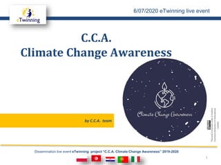 Dissemination live event eTwinning project “C.C.A. Climate Change Awareness” 2019-2020
by C.C.A. team
C.C.A.
Climate Change Awareness
6/07/2020 eTwinning live event
1
 