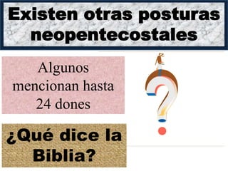 Existen otras posturas
neopentecostales
Algunos
mencionan hasta
24 dones
¿Qué dice la
Biblia?
 