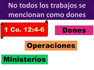 No todos los trabajos se
mencionan como dones
Ministerios
Operaciones
Dones
 