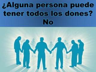 ¿Alguna persona puede
tener todos los dones?
No
 
