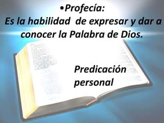 •Profecía:
Es la habilidad de expresar y dar a
conocer la Palabra de Dios.
Predicación
personal
 