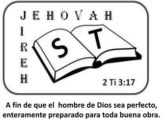 A fin de que el hombre de Dios sea perfecto,
enteramente preparado para toda buena obra.
 