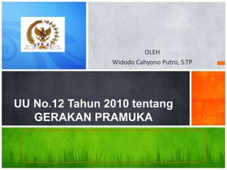 OLEH
Widodo Cahyono Putro, S.TP
UU No.12 Tahun 2010 tentang
GERAKAN PRAMUKA
 