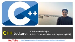 Jubair Ahmed Junjun
B.Sc in Computer Science & Engineering(CSE)C++Lecture.
https://www.youtube.com/c/JubairAhmedJunjun/videos?view_as=subscriberYouTube :
 