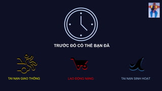 TRƯỚC ĐÓ CÓ THỂ BẠN ĐÃ
TAI NẠN GIAO THÔNG TAI NẠN SINH HOẠTLAO ĐỘNG NẶNG
 