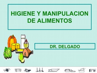 HIGIENE Y MANIPULACION
DE ALIMENTOS
DR. DELGADO
 