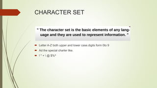 CHARACTER SET
 Letter A-Z both upper and lower case.digits form 0to 9
 Ad the special charler like.
 ! * +  @ $%^
 