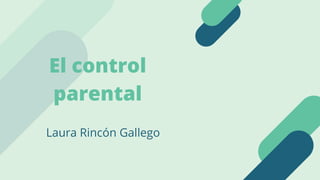 El control
parental
Laura Rincón Gallego
 