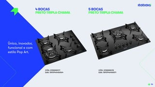 CÓD: 3700000177
EAN: 7892946406564
Único, inovador,
funcional e com
estilo Pop Art.
4 BOCAS
PRETO TRIPLA CHAMA
26
5 BOCAS
PRETO TRIPLA CHAMA
CÓD: 3700000178
EAN: 7892946406571
 
