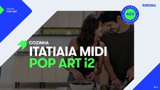 COZINHA
ITATIAIA MIDI
POP ART i2
ESTILO
POP ART
4
 