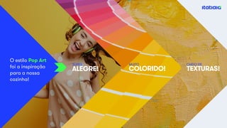 O estilo Pop Art
foi a inspiração
para a nossa
cozinha!
ALEGRE! COLORIDO! TEXTURAS!
SUPER MUITO CHEIO DE
 