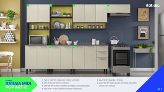 1 PAN-70 FNO 4PT: PANELEIRO FORNO 4 PORTAS
2 ARM-70 NICHO: NICHO CRIATIVO
3 ARM-105 3PT C/NCH: ARMÁRIO 3 PORTAS COM CRISTALEIRA
4 ARM-70 1PT HORIZ: ARMÁRIO 1 PORTA HORIZONTAL
5 BALC-70 2PT: BALCÃO 2 PORTAS
6 BALC-105 3PT 2GAV: BALCÃO 3 PORTAS 2 GAVETAS
FOGÃO LIFE 4B INOX
COZINHA
ITATIAIA MIDI
POP ART i2
1 2 4
5 6
3
7
 