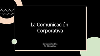 La Comunicación
Corporativa
Geraldine Castillo
C.I. 25.854.144
 