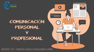 COMUNICACIÓN
PERSONAL
Y
PROFESIONAL
DOCENTE: C.P.C. CYNTHIA GISSELA CHACALTANA FLORES
 