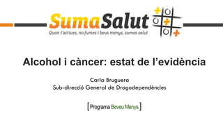 Alcohol i càncer: estat de l’evidència
Carla Bruguera
Sub-direcció General de Drogodependències
 