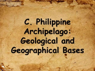 C. Philippine
Archipelago:
Geological and
Geographical Bases
 
