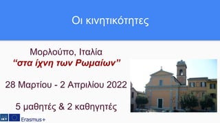 Μορλούπο, Ιταλία
“στα ίχνη των Ρωμαίων”
28 Μαρτίου - 2 Απριλίου 2022
5 μαθητές & 2 καθηγητές
Οι κινητικότητες
 