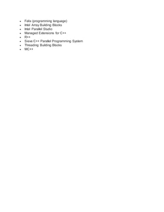  Felix (programming language)
 Intel Array Building Blocks
 Intel Parallel Studio
 Managed Extensions for C++
 R++
 Sieve C++ Parallel Programming System
 Threading Building Blocks
 ΜC++
 