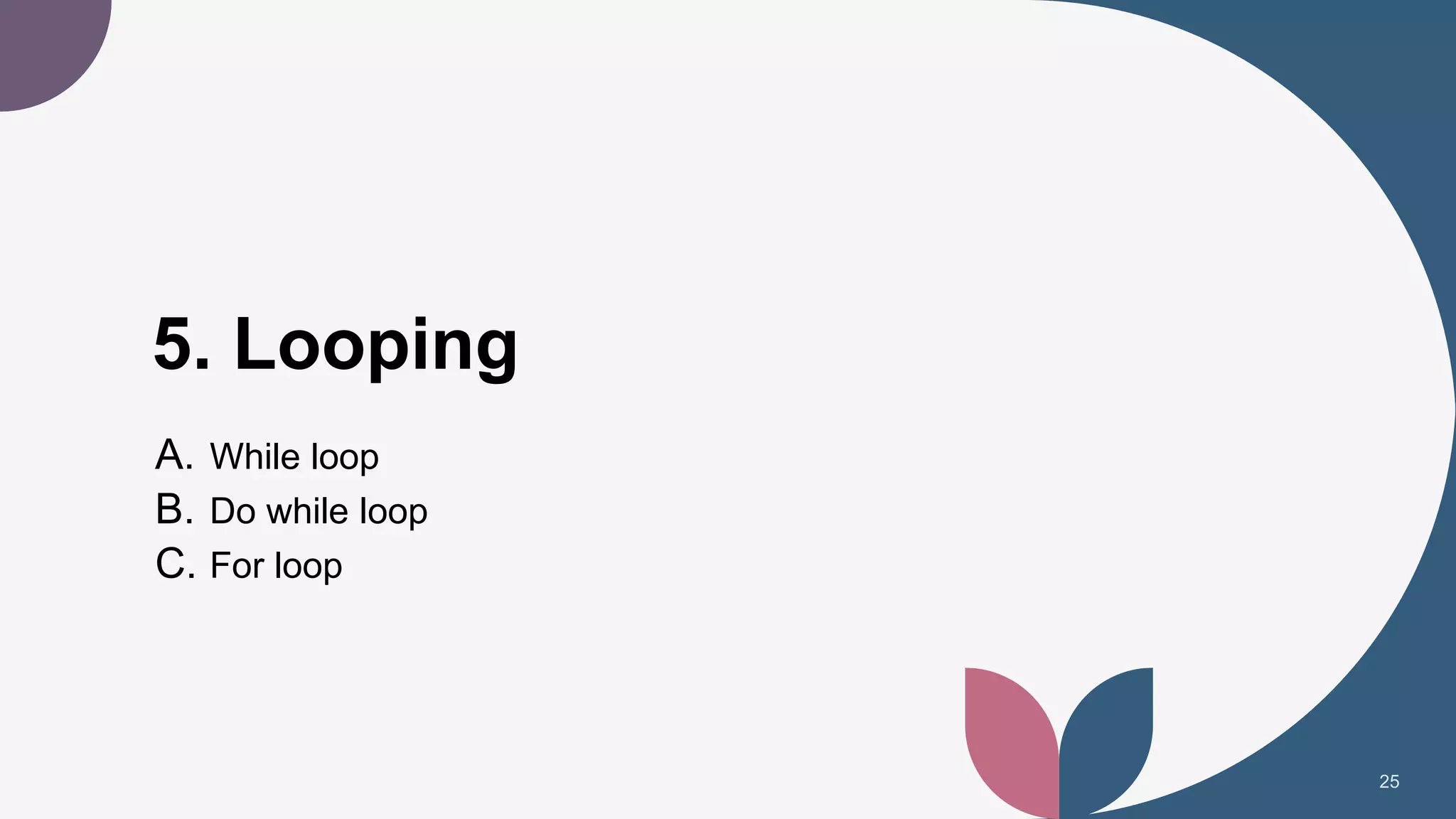 5. Looping
A. While loop
B. Do while loop
C. For loop
25
 