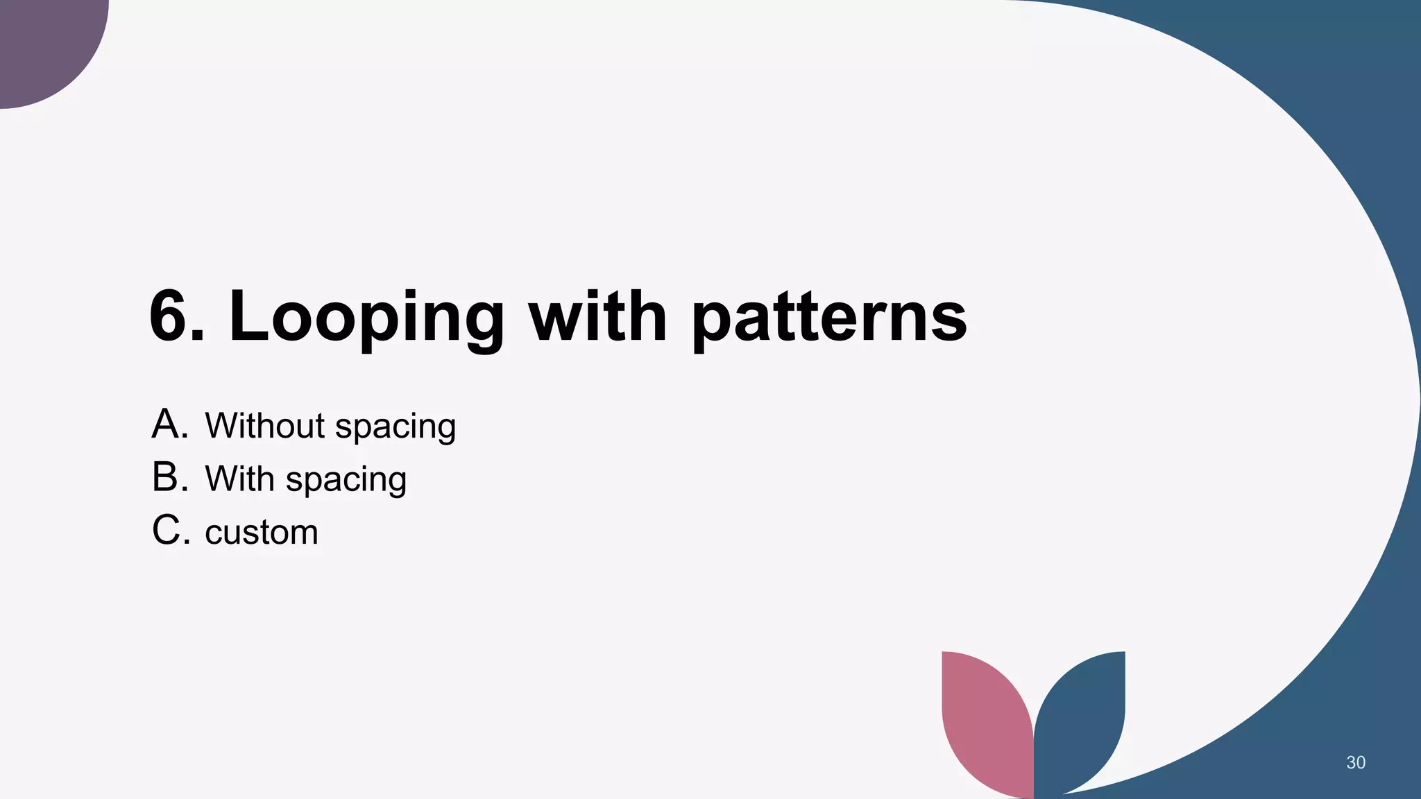 6. Looping with patterns
A. Without spacing
B. With spacing
C. custom
30
 