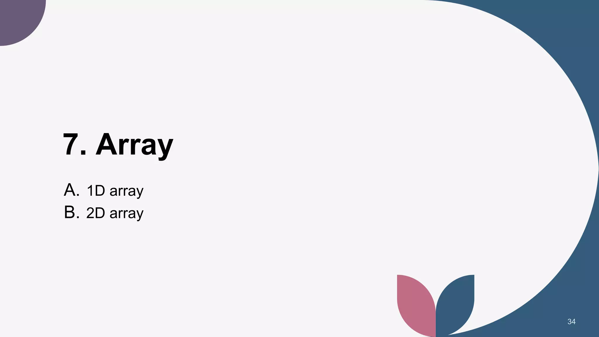 7. Array
A. 1D array
B. 2D array
34
 
