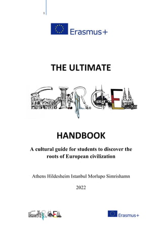 1
THE ULTIMATE
HANDBOOK
A cultural guide for students to discover the
roots of European civilization
Athens Hildesheim Istanbul Morlupo Simrishamn
2022
 