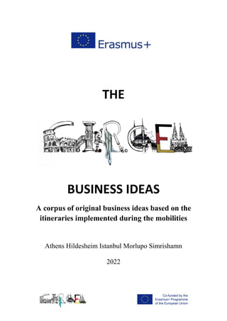 THE
BUSINESS IDEAS
A corpus of original business ideas based on the
itineraries implemented during the mobilities
Athens Hildesheim Istanbul Morlupo Simrishamn
2022
 