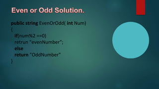 public string EvenOrOdd( int Num)
{
if(num%2 ==0)
retrun "evenNumber";
else
return "OddNumber"
}
 