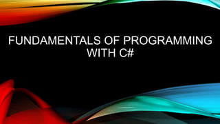 FUNDAMENTALS OF PROGRAMMING
WITH C#
 