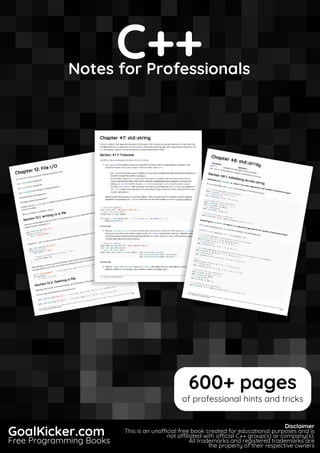 C++
Notes for Professionals
C++
Notes for Professionals
GoalKicker.com
Free Programming Books
Disclaimer
This is an unocial free book created for educational purposes and is
not aliated with ocial C++ group(s) or company(s).
All trademarks and registered trademarks are
the property of their respective owners
600+ pages
of professional hints and tricks
 