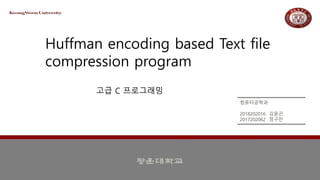 Huffman encoding based Text file
compression program
컴퓨터공학과
2018202016 김윤곤
2017202062 정구찬
고급 C 프로그래밍
 