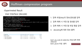 Huffman compression program
User Interface (decode)
1. 압축 파일(hbs)의 정보(경로)를 입력
2. 압축 해제 시 저장 할 경로를 입력
3. 압축 해제 시 저장 할 파일 명을...