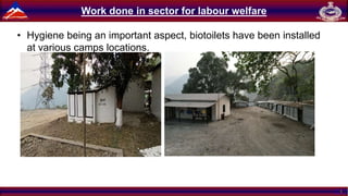 1
Work done in sector for labour welfare
• Hygiene being an important aspect, biotoilets have been installed
at various camps locations.
 