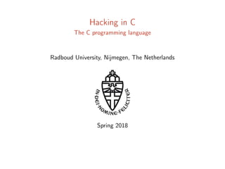 Hacking in C
The C programming language
Radboud University, Nijmegen, The Netherlands
Spring 2018
 