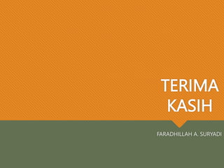 TERIMA
KASIH
FARADHILLAH A. SURYADI
 