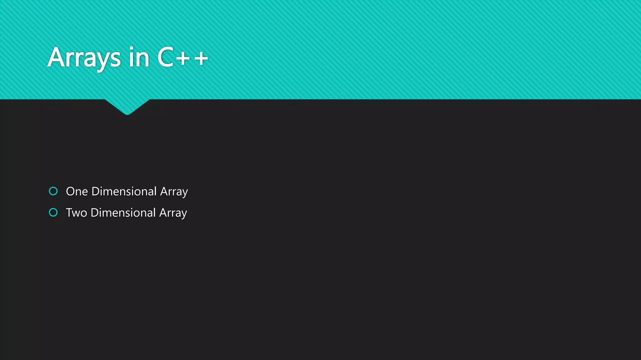 Arrays in C++
 One Dimensional Array
 Two Dimensional Array
 