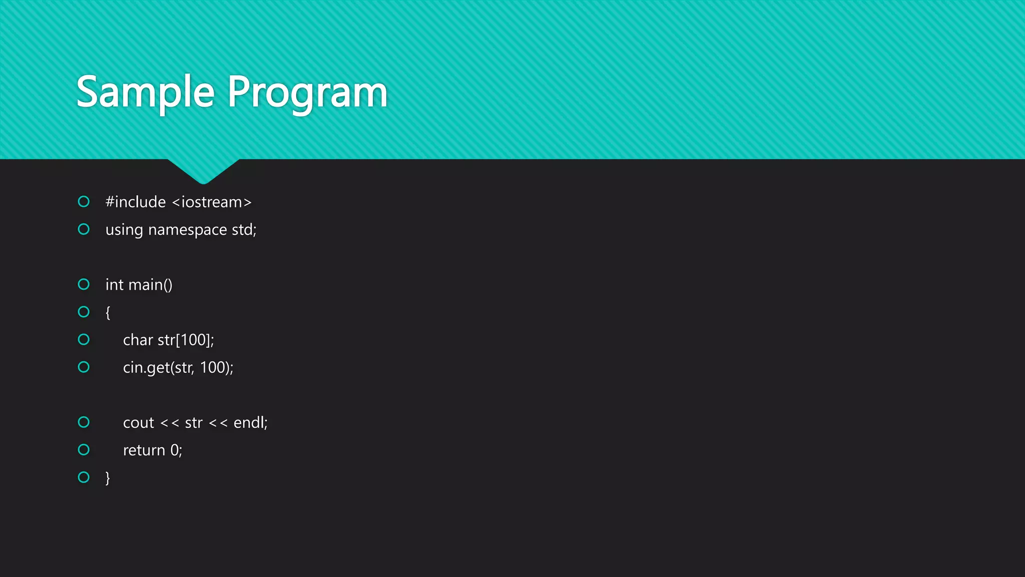 Sample Program
 #include <iostream>
 using namespace std;
 int main()
 {
 char str[100];
 cin.get(str, 100);
 cout << str << endl;
 return 0;
 }
 