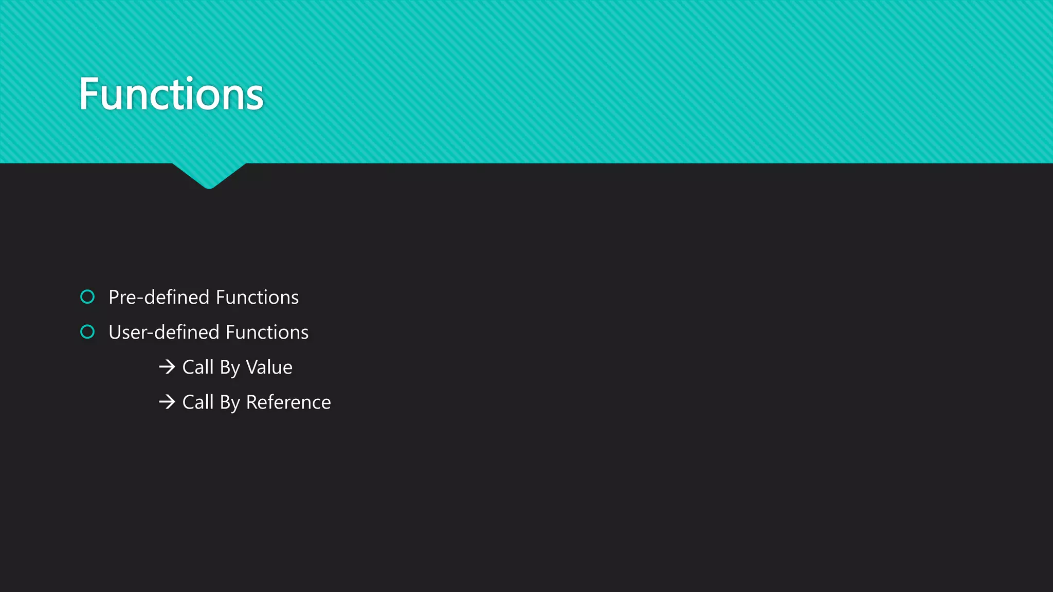 Functions
 Pre-defined Functions
 User-defined Functions
 Call By Value
 Call By Reference
 