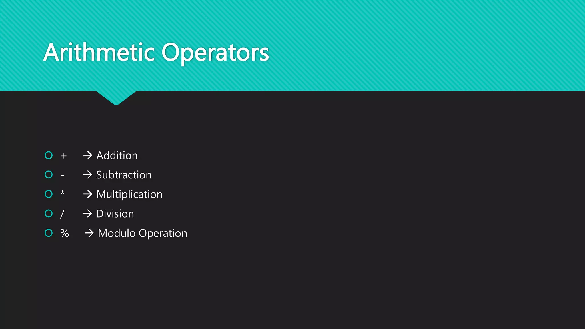 Arithmetic Operators
 +  Addition
 -  Subtraction
 *  Multiplication
 /  Division
 %  Modulo Operation
 