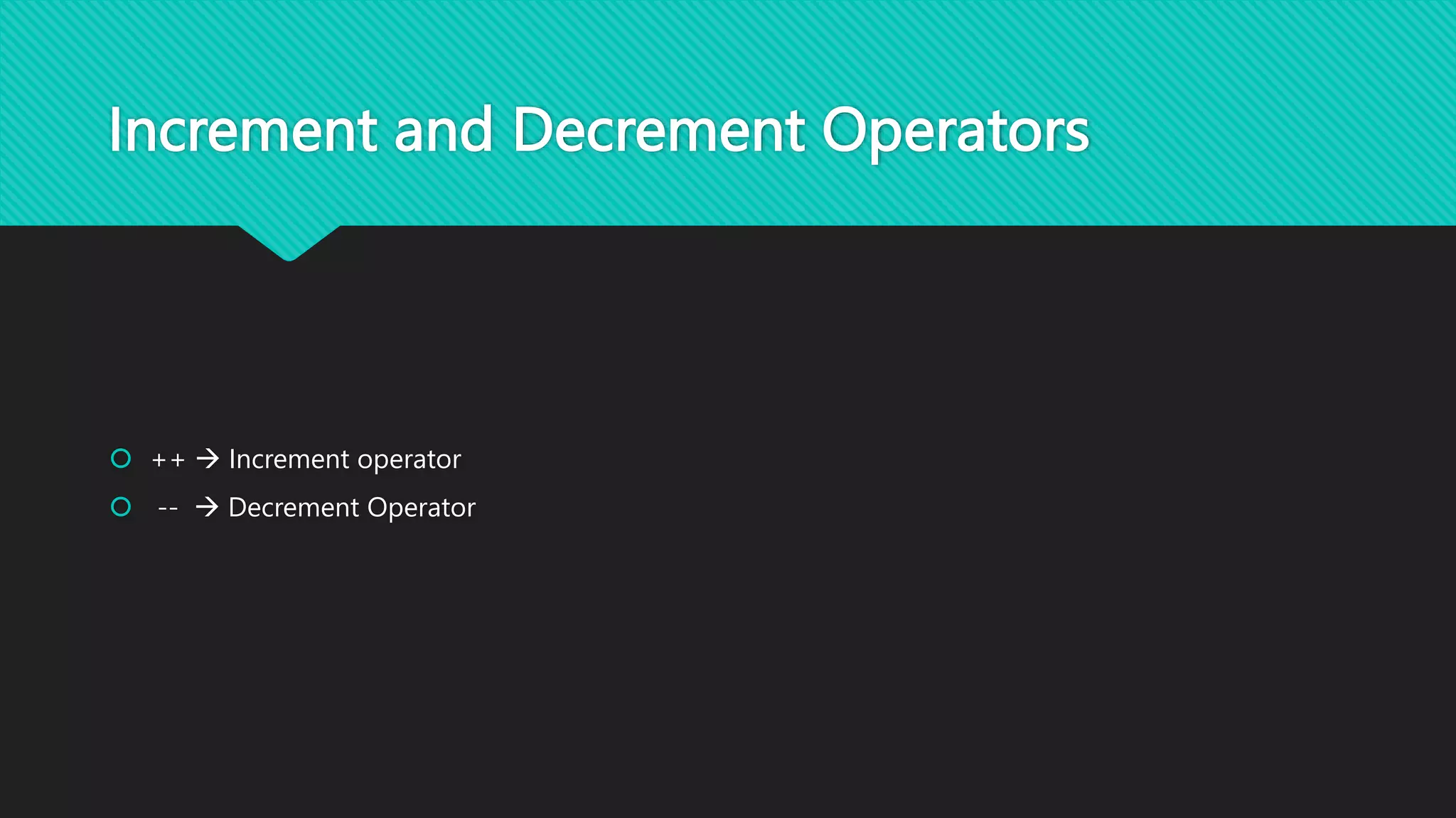 Increment and Decrement Operators
 ++  Increment operator
 --  Decrement Operator
 